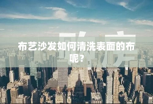 布艺沙发如何清洗表面的布呢？