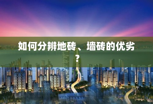 如何分辨地砖、墙砖的优劣？