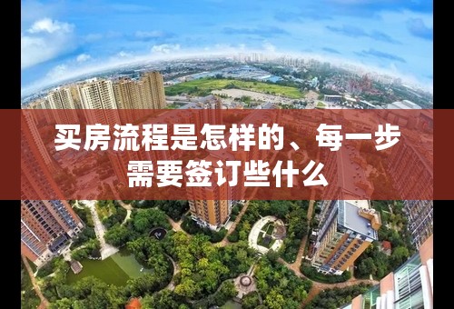 买房流程是怎样的、每一步需要签订些什么