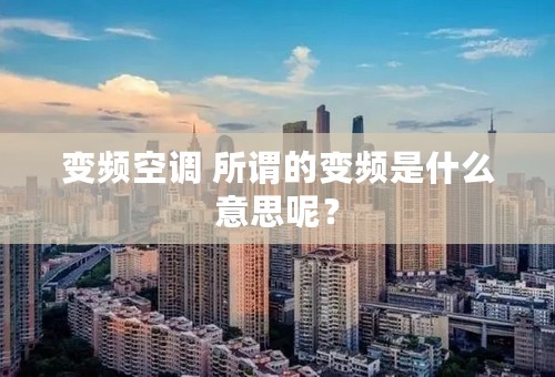 变频空调 所谓的变频是什么意思呢？