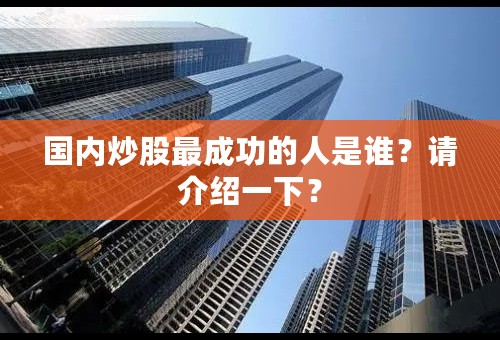 国内炒股最成功的人是谁？请介绍一下？