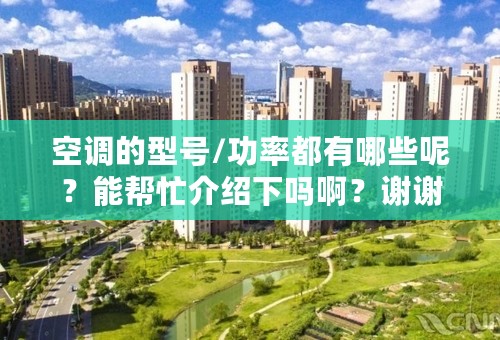 空调的型号/功率都有哪些呢？能帮忙介绍下吗啊？谢谢！