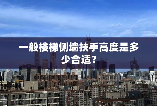 一般楼梯侧墙扶手高度是多少合适？
