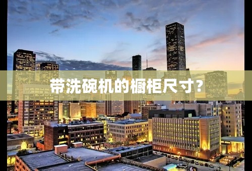 带洗碗机的橱柜尺寸？