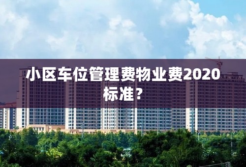 小区车位管理费物业费2020标准？