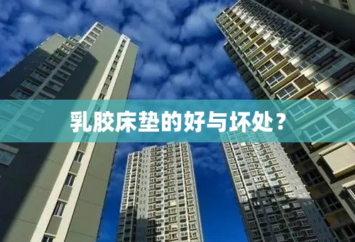乳胶床垫的好与坏处？