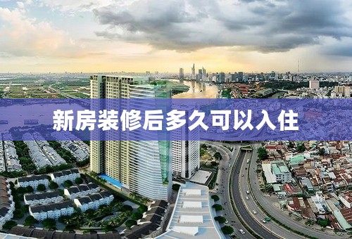 新房装修后多久可以入住