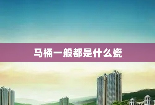 马桶一般都是什么瓷