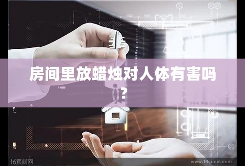 房间里放蜡烛对人体有害吗？