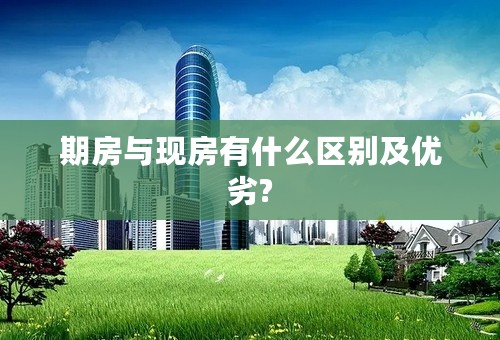 期房与现房有什么区别及优劣?