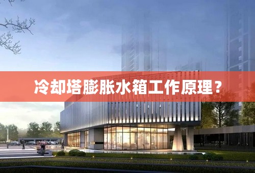 冷却塔膨胀水箱工作原理？