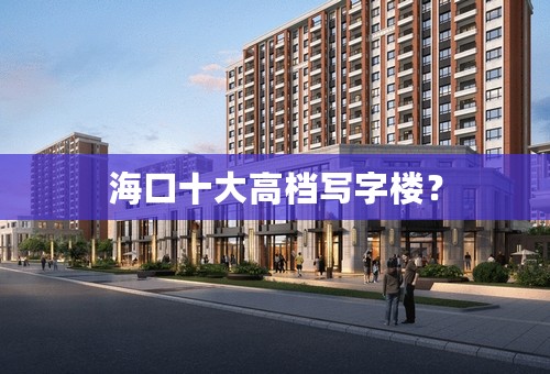 海口十大高档写字楼？