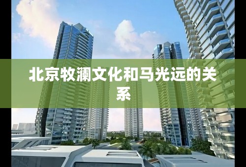 北京牧澜文化和马光远的关系