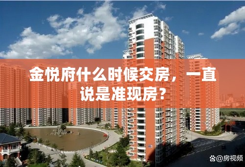 金悦府什么时候交房，一直说是准现房？