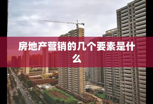 房地产营销的几个要素是什么