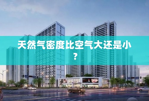 天然气密度比空气大还是小？