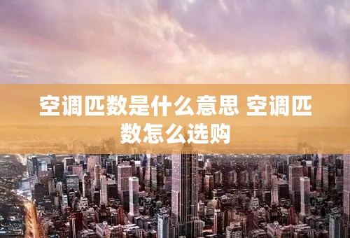 空调匹数是什么意思 空调匹数怎么选购