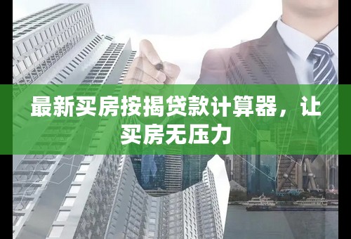 最新买房按揭贷款计算器，让买房无压力