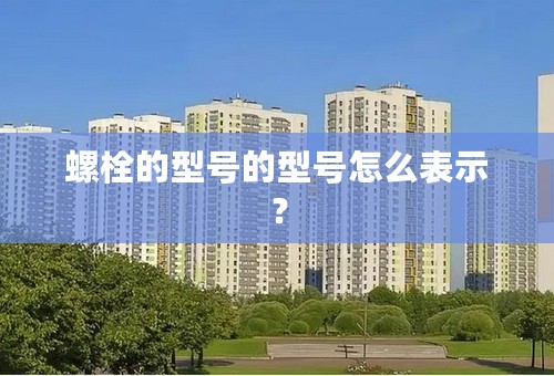 螺栓的型号的型号怎么表示？