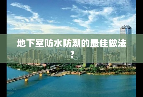 地下室防水防潮的最佳做法？