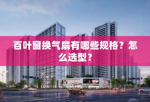 百叶窗换气扇有哪些规格？怎么选型？