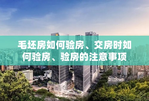 毛坯房如何验房、交房时如何验房、验房的注意事项