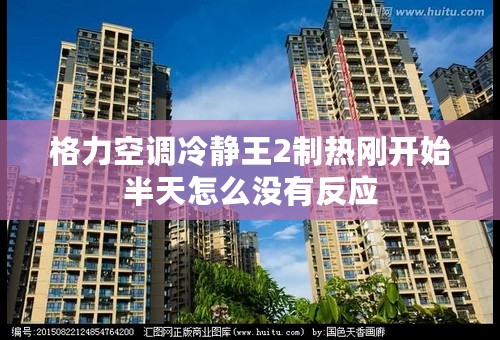 格力空调冷静王2制热刚开始半天怎么没有反应