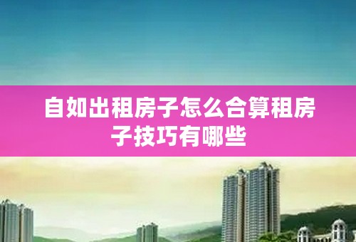 自如出租房子怎么合算租房子技巧有哪些