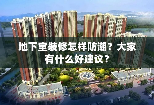 地下室装修怎样防潮？大家有什么好建议？