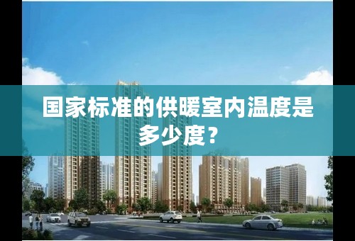 国家标准的供暖室内温度是多少度？