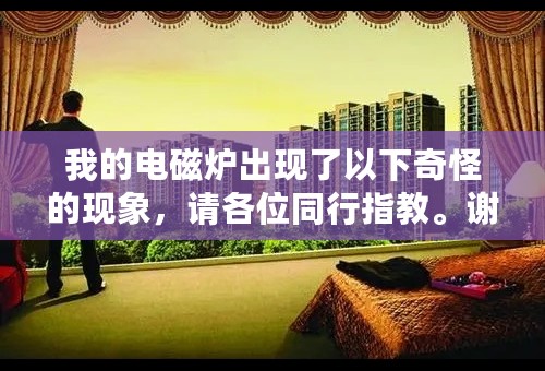 我的电磁炉出现了以下奇怪的现象，请各位同行指教。谢谢