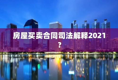 房屋买卖合同司法解释2021？