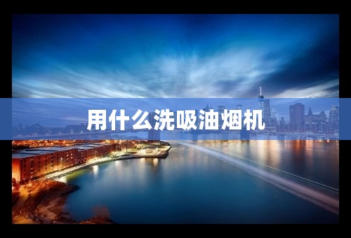 用什么洗吸油烟机