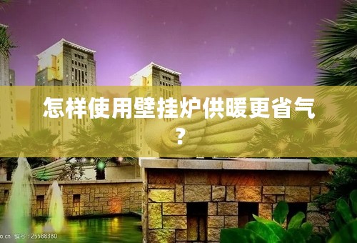 怎样使用壁挂炉供暖更省气？