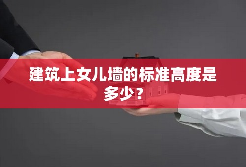建筑上女儿墙的标准高度是多少？