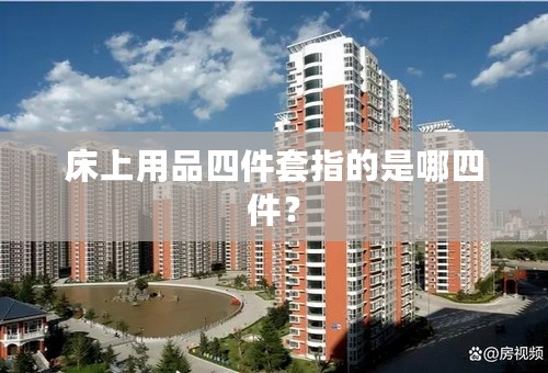 床上用品四件套指的是哪四件？