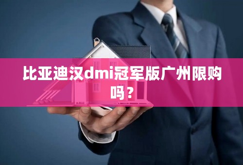 比亚迪汉dmi冠军版广州限购吗？