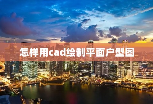 怎样用cad绘制平面户型图