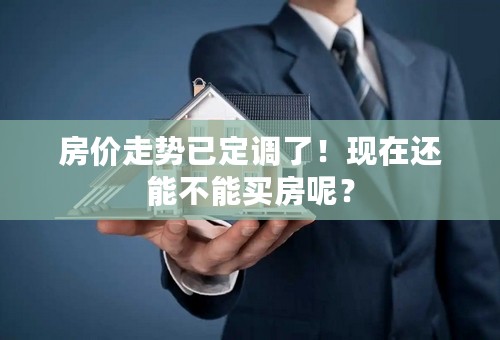 房价走势已定调了！现在还能不能买房呢？