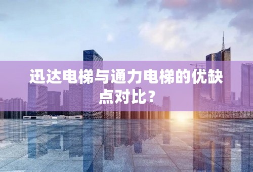 迅达电梯与通力电梯的优缺点对比？