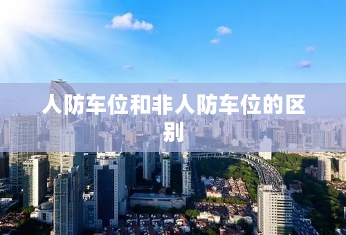 人防车位和非人防车位的区别