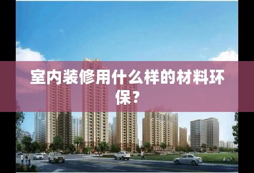 室内装修用什么样的材料环保？