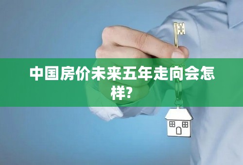 中国房价未来五年走向会怎样?