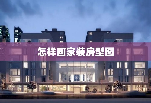 怎样画家装房型图
