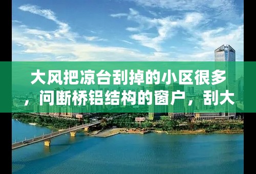 大风把凉台刮掉的小区很多，问断桥铝结构的窗户，刮大风时开窗还是关