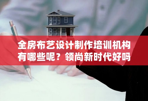 全房布艺设计制作培训机构有哪些呢？领尚新时代好吗？