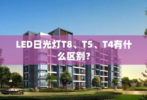 LED日光灯T8、T5、T4有什么区别？