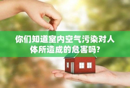 你们知道室内空气污染对人体所造成的危害吗?