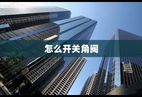 怎么开关角阀