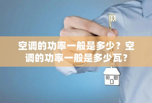 空调的功率一般是多少？空调的功率一般是多少瓦？